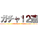 ガチャ１２連 (attack on titan)