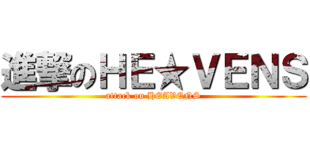 進撃のＨＥ★ＶＥＮＳ (attack on HEAVENS)