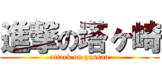 進撃の塔ヶ崎 (attack on gassan)