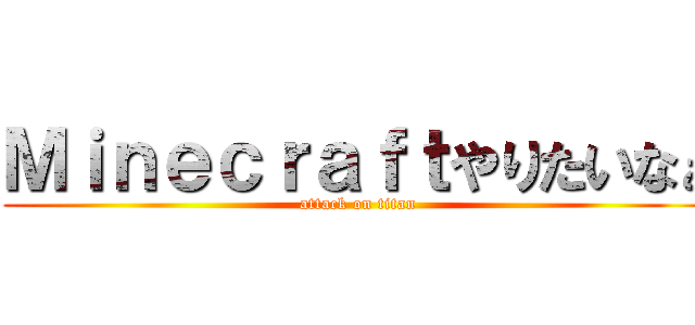 Ｍｉｎｅｃｒａｆｔやりたいなぁ (attack on titan)