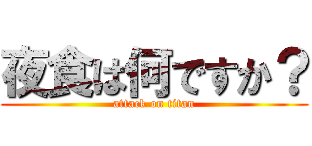 夜食は何ですか？ (attack on titan)