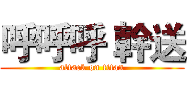 呼呼呼 幹送 (attack on titan)