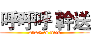 呼呼呼 幹送 (attack on titan)