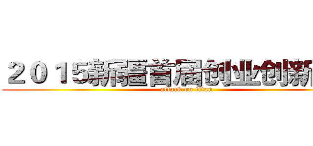 ２０１５新疆首届创业创新大会 (attack on titan)