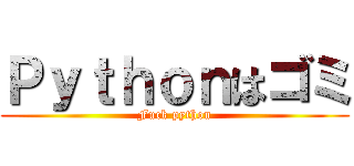 Ｐｙｔｈｏｎはゴミ (Fuck python)