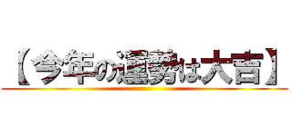 【 今年の運勢は大吉】 ()