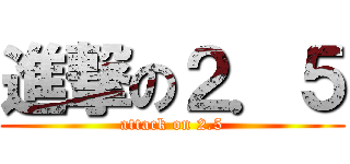 進撃の２．５ (attack on 2.5)