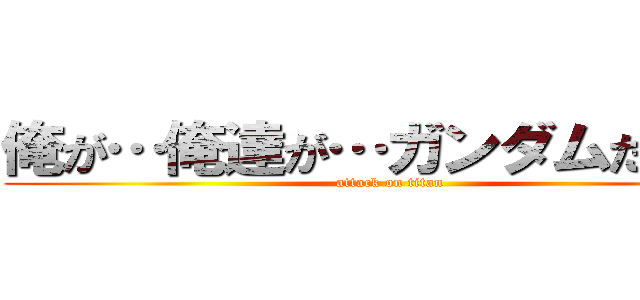 俺が…俺達が…ガンダムだッ！！ (attack on titan)