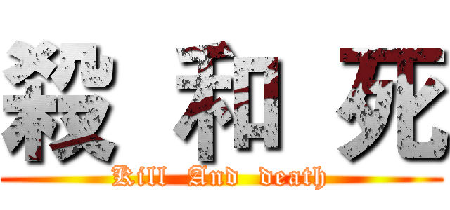 殺  和  死 (Kill  And  death)