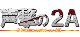 声撃の２Ａ (Singing voice on 2A)