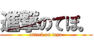 進撃のてぽ。 (attack on tepo)