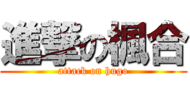 進撃の楓合 (attack on hugo)