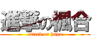 進撃の楓合 (attack on hugo)