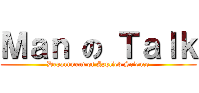 Ｍａｎ の Ｔａｌｋ (Department of Applied Science)
