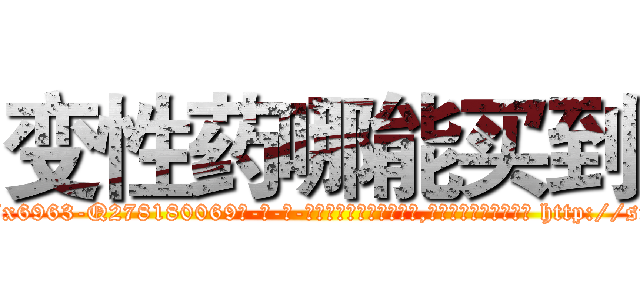 变性药哪能买到 (变性药哪能买到【电-186x2687x6963-Q278180069元-吉-药-业】我们做的是长期生意,靠的是老客户长期支持 http://sngk.net/ZFVwJ6
)