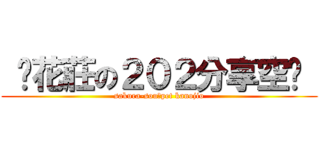  樱花莊の２０２分享空间  (sakura-souのpet kanojio)