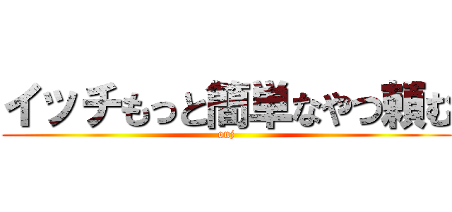 イッチもっと簡単なやつ頼む (onj)