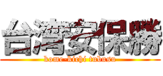 台湾安保勝 (kome-kichi tubusu)