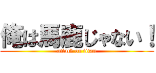 俺は馬鹿じゃない！ (attack on titan)