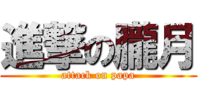 進撃の朧月 (attack on papa)