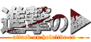 進撃の▶ (attack on hololive en)