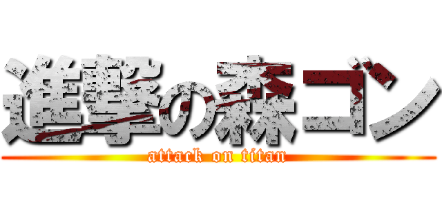 進撃の森ゴン (attack on titan)