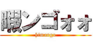 暇ンゴォォ (himango)