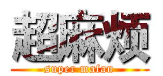 超麻烦 (super mafan)
