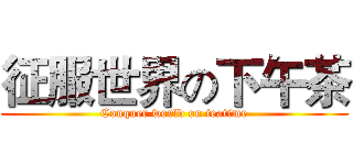 征服世界の下午茶 (Conquer world on teatime)