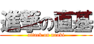 進撃の直基 (attack on naoki)