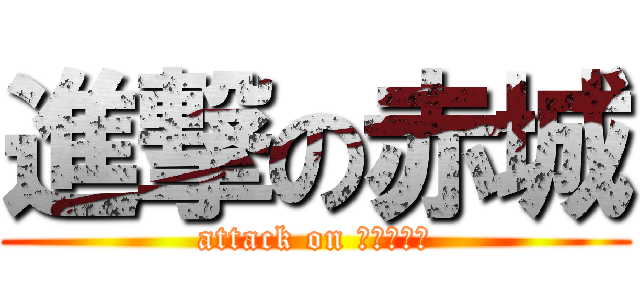 進撃の赤城 (attack on Ａｋａｇｉ)