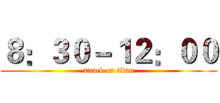８：３０－１２：００ (attack on titan)