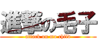 進撃の毛子 (attack on mo child)