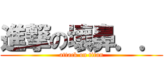 進撃の壞鼻．． (attack on titan)