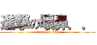 進撃の壞鼻．． (attack on titan)