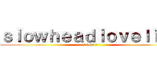 ｓｌｏｗｈｅａｄｌｏｖｅｌｉｎｇ (i love u)