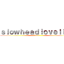 ｓｌｏｗｈｅａｄｌｏｖｅｌｉｎｇ (i love u)