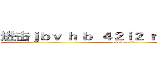 进击ｊｂｖ ｈ ｂ  ４２ｉ２ ｒ ｂ２４ｒ ２ｐ４   (attack on titan)