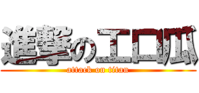 進撃の工口瓜 (attack on titan)