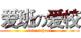 爱班の爱校 (love school)