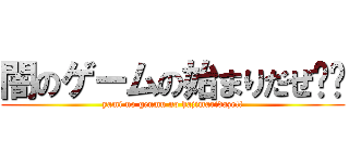 闇のゲームの始まりだぜ‼︎ (yami no genmu no hajimaridaze!!)