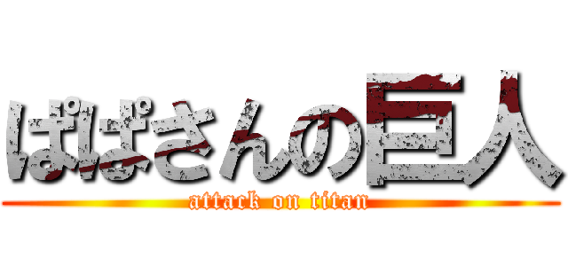 ぱぱさんの巨人 (attack on titan)