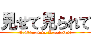 見せて見られて (Yondemasuyo Azazel-san!)