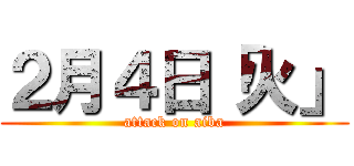 ２月４日「火」 (attack on aiba)