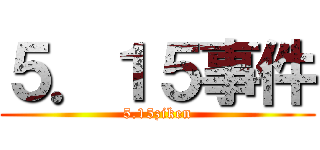 ５．１５事件 (5.15ziken)