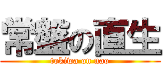 常盤の直生 (tokiwa on nao)