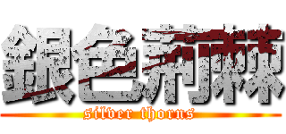銀色荊棘 (silver thorns)