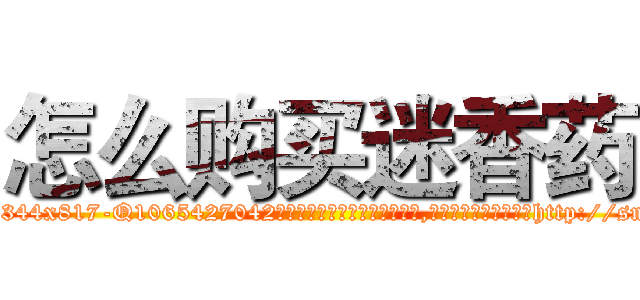 怎么购买迷香药 (怎么购买迷香药【电-151x68344x817-Q1065427042元吉药业】我们做的是长期生意,靠的是老客户长期支持http://sngk.net/HtreTy

参考消息网我们做的是长期生意,靠的是老客户长期支持也许我们早该意识到，就连鲍勃·霍斯金斯（金球奖戏剧类电影男主角 
)