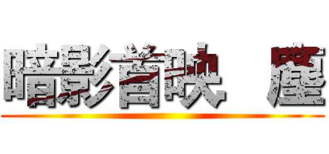 暗影首映．塵 ()