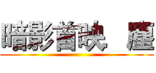 暗影首映．塵 ()